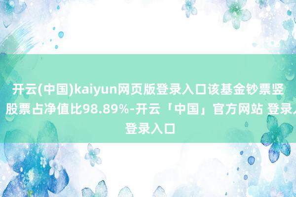 开云(中国)kaiyun网页版登录入口该基金钞票竖立:股票占净值比98.89%-开云「中国」官方网站