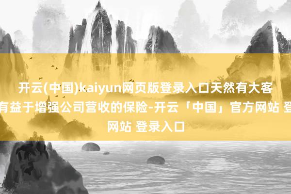 开云(中国)kaiyun网页版登录入口天然有大客户背书有益于增强公司营收的保险-开云「中国」官方网站