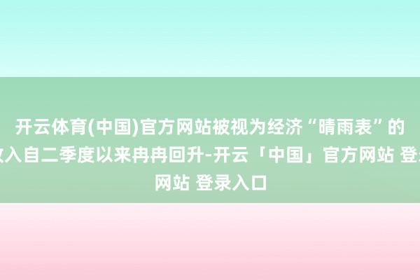 开云体育(中国)官方网站被视为经济“晴雨表”的税收收入自二季度以来冉冉回升-开云「中国」官方网站 登录入口